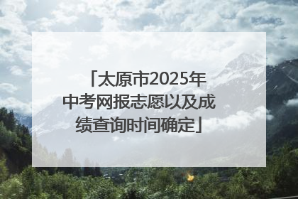 太原市2025年中考网报志愿以及成绩查询时间确定