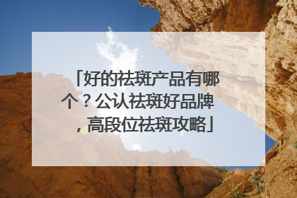 好的祛斑产品有哪个？公认祛斑好品牌，高段位祛斑攻略