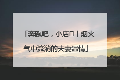 奔跑吧，小店㊱丨烟火气中流淌的夫妻温情