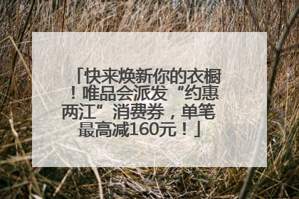 快来焕新你的衣橱！唯品会派发“约惠两江”消费券，单笔最高减160元！
