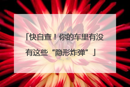 快自查！你的车里有没有这些“隐形炸弹”