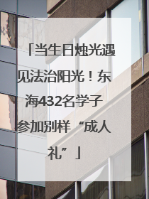 当生日烛光遇见法治阳光！东海432名学子参加别样“成人礼”