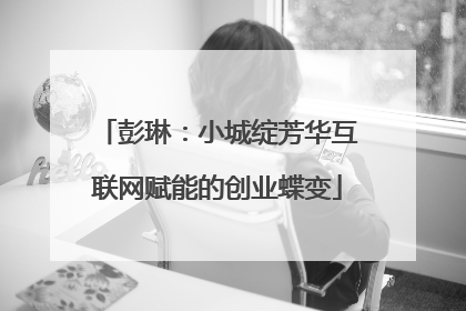 彭琳：小城绽芳华互联网赋能的创业蝶变