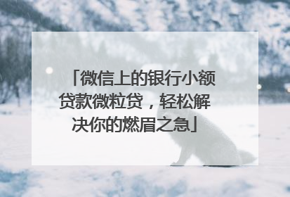 微信上的银行小额贷款微粒贷，轻松解决你的燃眉之急
