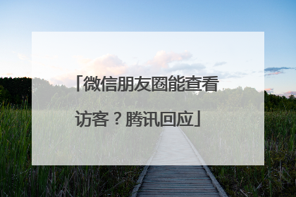 微信朋友圈能查看访客？腾讯回应