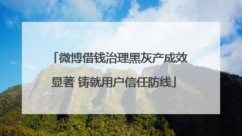 微博借钱治理黑灰产成效显著 铸就用户信任防线