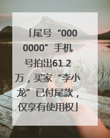 尾号“0000000”手机号拍出61.2万，买家“李小龙”已付尾款，仅享有使用权