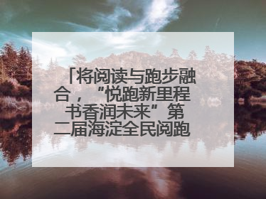 将阅读与跑步融合，“悦跑新里程 书香润未来”第二届海淀全民阅跑活动出新