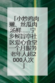 小炒鸡肉嫩、丝瓜肉汤鲜……宁乡候旨亭社区爱心食堂一个月服务老年人超2000人次