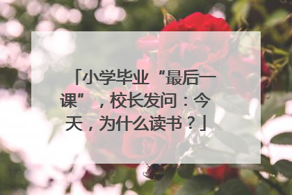 小学毕业“最后一课”，校长发问：今天，为什么读书？