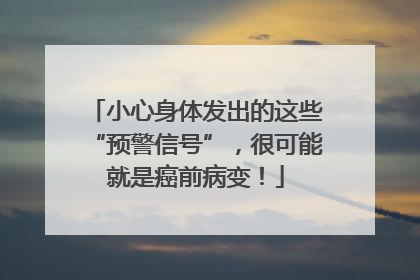 小心身体发出的这些“预警信号”，很可能就是癌前病变！