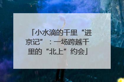 小水滴的千里“进京记”：一场跨越千里的“北上”约会