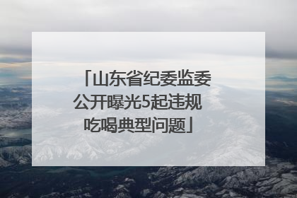 山东省纪委监委公开曝光5起违规吃喝典型问题