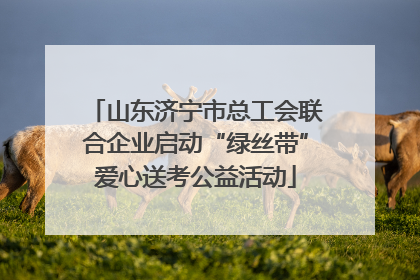 山东济宁市总工会联合企业启动“绿丝带”爱心送考公益活动
