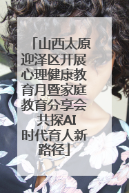 山西太原迎泽区开展心理健康教育月暨家庭教育分享会 共探AI时代育人新路径