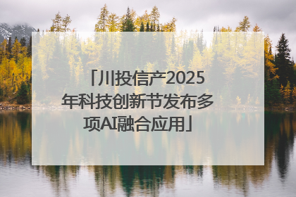 川投信产2025年科技创新节发布多项AI融合应用