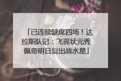 已连续缺席四场！达拉斯队记：飞翼状元秀佩奇明日复出战水星