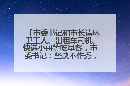 市委书记和市长请环卫工人、出租车司机、快递小哥等吃早餐，市委书记：坚决不作秀，不搞提前彩排