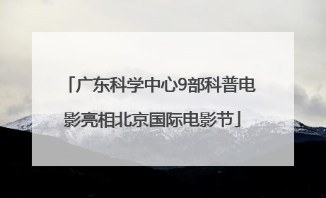 广东科学中心9部科普电影亮相北京国际电影节