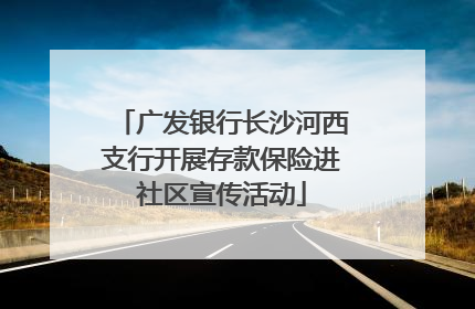广发银行长沙河西支行开展存款保险进社区宣传活动