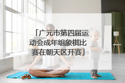 广元市第四届运动会成年组象棋比赛在朝天区开赛