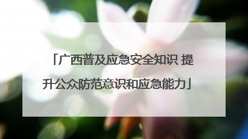 广西普及应急安全知识 提升公众防范意识和应急能力