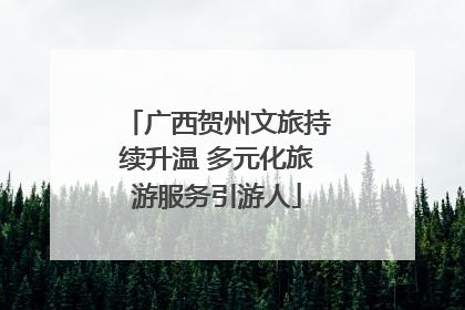 广西贺州文旅持续升温 多元化旅游服务引游人