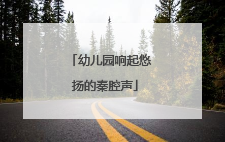 幼儿园响起悠扬的秦腔声