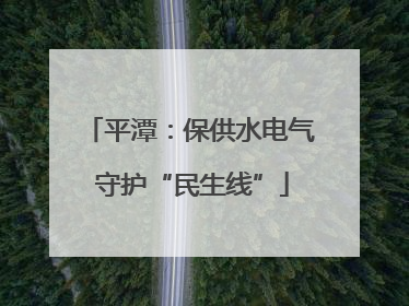 平潭：保供水电气 守护“民生线”