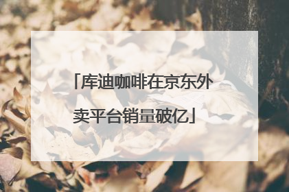 库迪咖啡在京东外卖平台销量破亿
