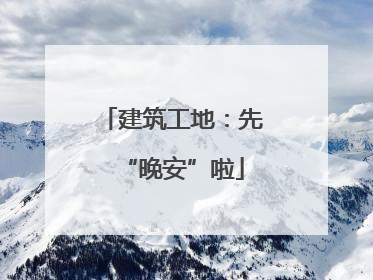 建筑工地：先“晚安”啦