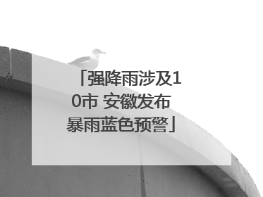 强降雨涉及10市 安徽发布暴雨蓝色预警