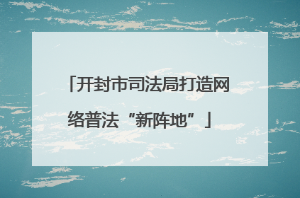 开封市司法局打造网络普法“新阵地”