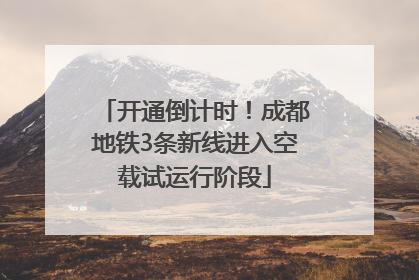 开通倒计时！成都地铁3条新线进入空载试运行阶段