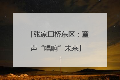 张家口桥东区：童声“唱响”未来