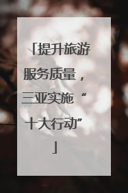 提升旅游服务质量，三亚实施“十大行动”