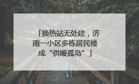 换热站无处建，济南一小区多栋居民楼成“供暖孤岛”