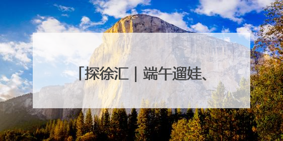 探徐汇｜端午遛娃、撒欢、买买买，徐汇这些活动超“上头”！