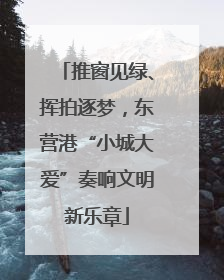 推窗见绿、挥拍逐梦，东营港“小城大爱”奏响文明新乐章