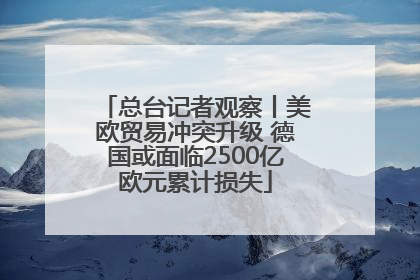 总台记者观察丨美欧贸易冲突升级 德国或面临2500亿欧元累计损失