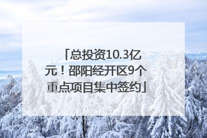 总投资10.3亿元！邵阳经开区9个重点项目集中签约