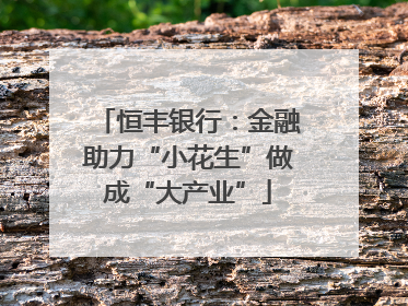 恒丰银行：金融助力“小花生”做成“大产业”