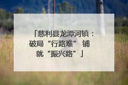慈利县龙潭河镇：破局“行路难” 铺就“振兴路”