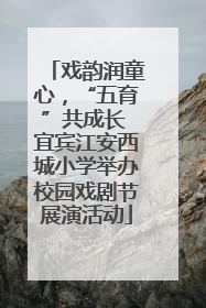 戏韵润童心，“五育”共成长 宜宾江安西城小学举办校园戏剧节展演活动