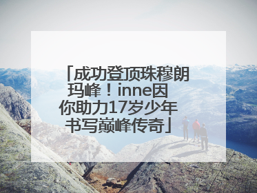 成功登顶珠穆朗玛峰！inne因你助力17岁少年书写巅峰传奇