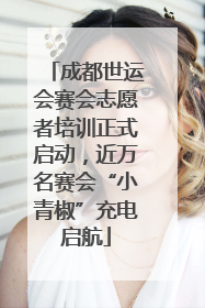 成都世运会赛会志愿者培训正式启动，近万名赛会“小青椒”充电启航