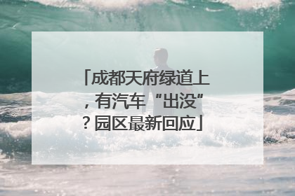 成都天府绿道上，有汽车“出没”？园区最新回应
