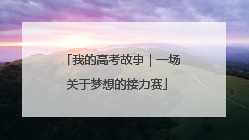 我的高考故事｜一场关于梦想的接力赛