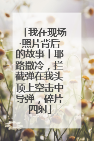 我在现场·照片背后的故事丨耶路撒冷，拦截弹在我头顶上空击中导弹，碎片四射