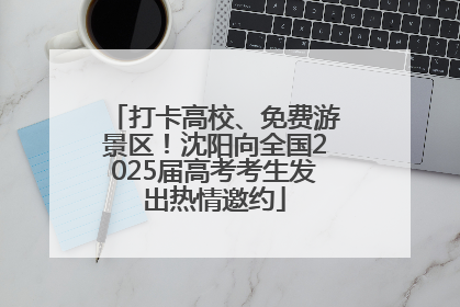 打卡高校、免费游景区！沈阳向全国2025届高考考生发出热情邀约